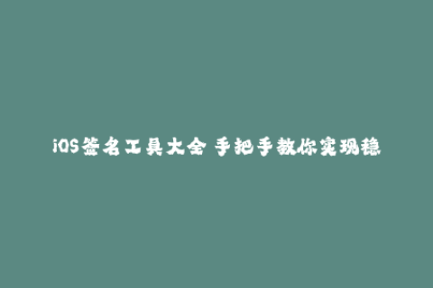 iOS签名工具大全 手把手教你实现稳定苹果签名方法