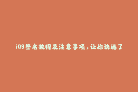 iOS签名教程及注意事项，让你快速了解苹果签名技巧！