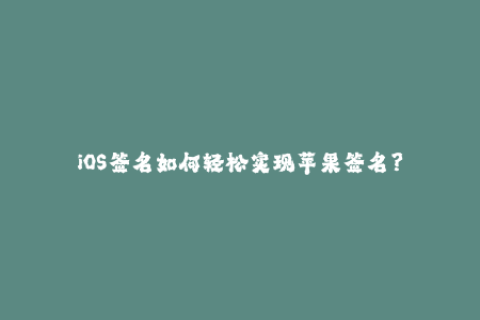 iOS签名如何轻松实现苹果签名？