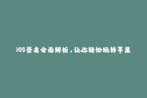 iOS签名全面解析，让你轻松玩转苹果签名