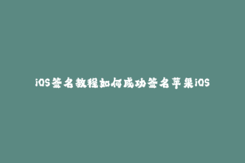 iOS签名教程如何成功签名苹果iOS设备？