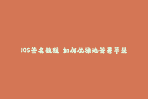 iOS签名教程——如何优雅地签署苹果应用