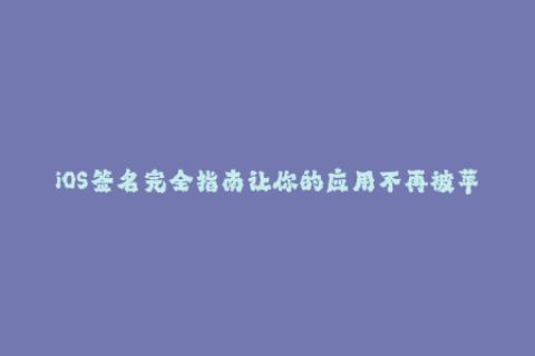 iOS签名完全指南让你的应用不再被苹果封杀