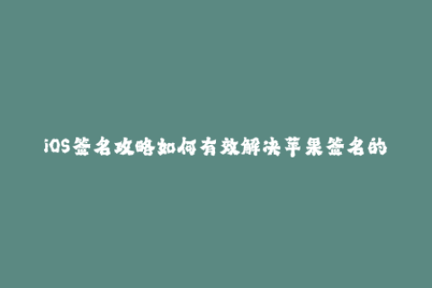 iOS签名攻略如何有效解决苹果签名的问题