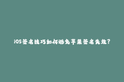 iOS签名技巧如何避免苹果签名失效？