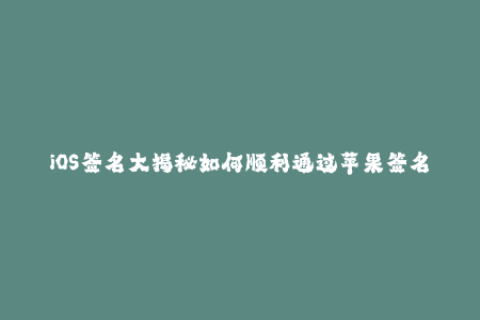 iOS签名大揭秘如何顺利通过苹果签名？