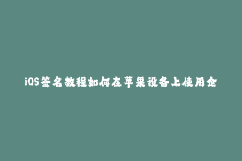 iOS签名教程如何在苹果设备上使用企业签名？