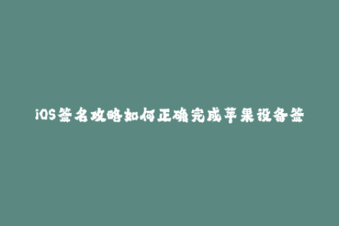 iOS签名攻略如何正确完成苹果设备签名？