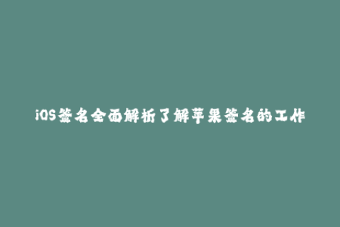 iOS签名全面解析了解苹果签名的工作原理与使用技巧