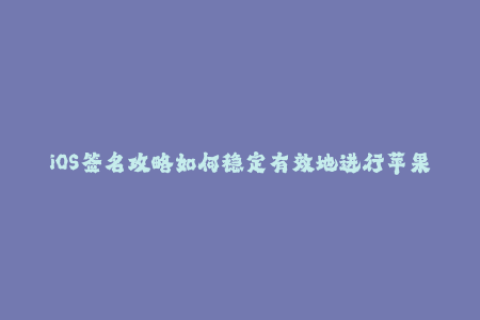 iOS签名攻略如何稳定有效地进行苹果签名？