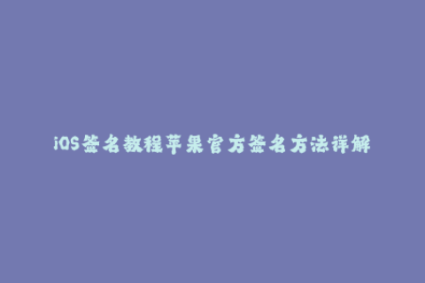 iOS签名教程苹果官方签名方法详解