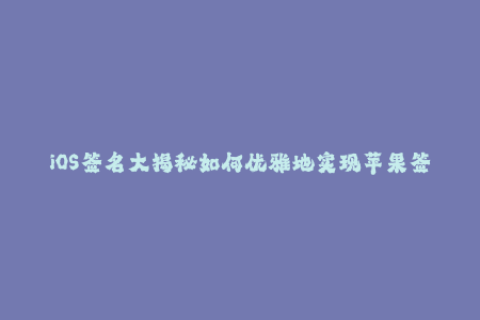 iOS签名大揭秘如何优雅地实现苹果签名？