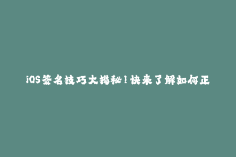 iOS签名技巧大揭秘！快来了解如何正常使用苹果签名！