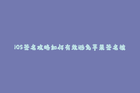 iOS签名攻略如何有效避免苹果签名被封？