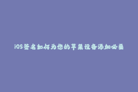 iOS签名如何为您的苹果设备添加必要签名？