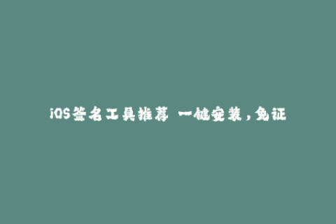 iOS签名工具推荐——一键安装，免证书，无需越狱