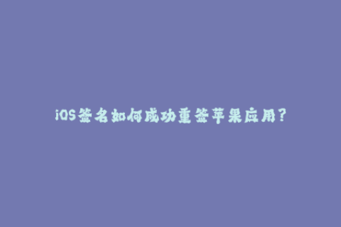 iOS签名如何成功重签苹果应用？