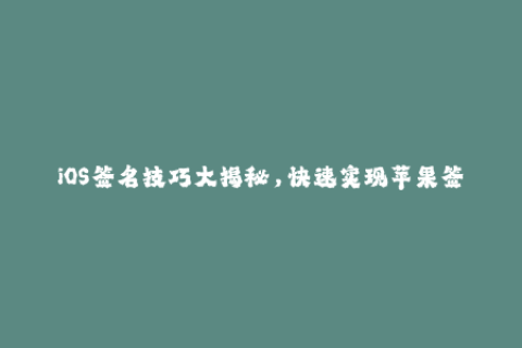 iOS签名技巧大揭秘，快速实现苹果签名、企业签名！