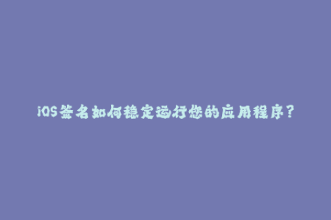 iOS签名如何稳定运行您的应用程序？