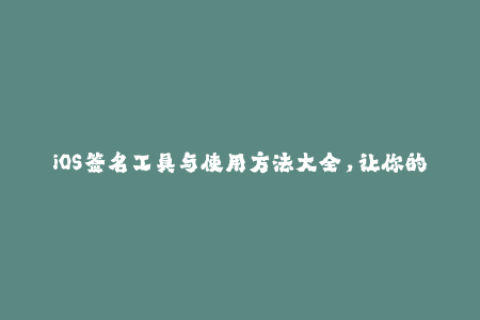 iOS签名工具与使用方法大全，让你的苹果应用无缝运行