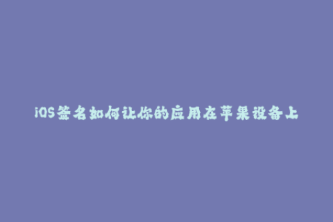 iOS签名如何让你的应用在苹果设备上正常运行