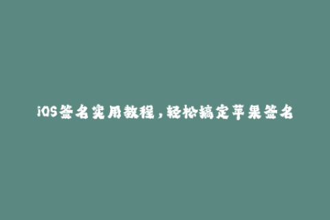 iOS签名实用教程，轻松搞定苹果签名