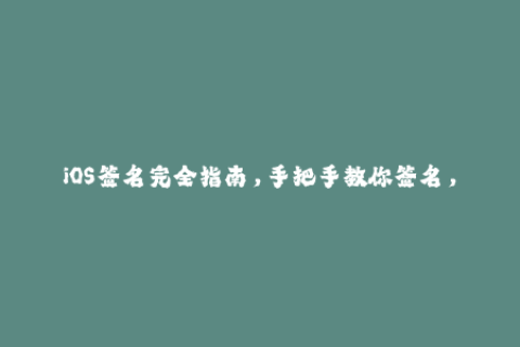 iOS签名完全指南，手把手教你签名，享受苹果应用无限制使用！