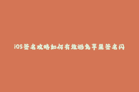 iOS签名攻略如何有效避免苹果签名闪退问题