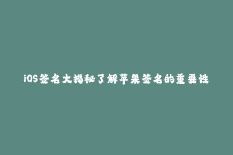 iOS签名大揭秘了解苹果签名的重要性与使用技巧