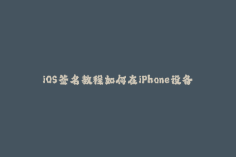 iOS签名教程如何在iPhone设备上进行苹果签名