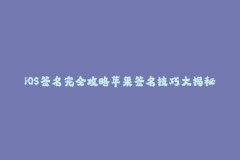 iOS签名完全攻略苹果签名技巧大揭秘