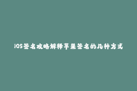 iOS签名攻略解释苹果签名的几种方式