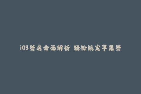 iOS签名全面解析——轻松搞定苹果签名技巧