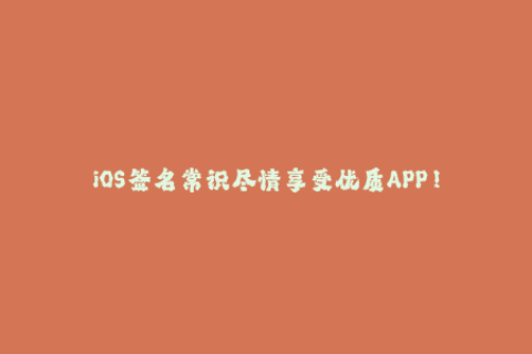 iOS签名常识尽情享受优质APP！