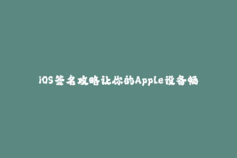 iOS签名攻略让你的Apple设备畅玩无阻