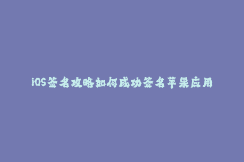 iOS签名攻略如何成功签名苹果应用