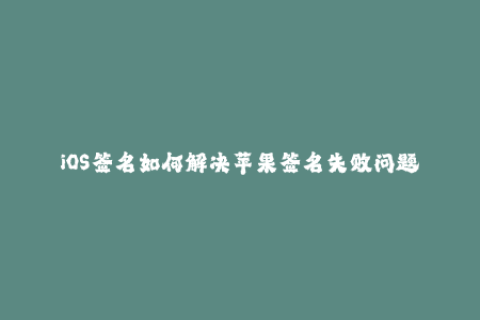 iOS签名如何解决苹果签名失败问题