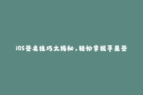 iOS签名技巧大揭秘，轻松掌握苹果签名要点！