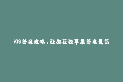 iOS签名攻略，让你获取苹果签名更简单