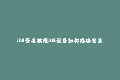 iOS签名教程iOS设备如何成功安装苹果签名？