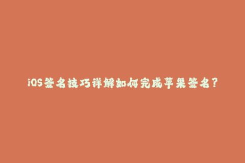 iOS签名技巧详解如何完成苹果签名？