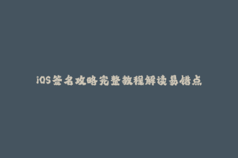 iOS签名攻略完整教程解读易错点