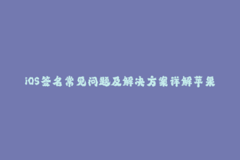 iOS签名常见问题及解决方案详解苹果企业签名