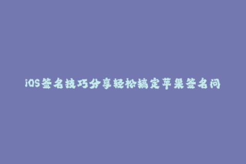 iOS签名技巧分享轻松搞定苹果签名问题