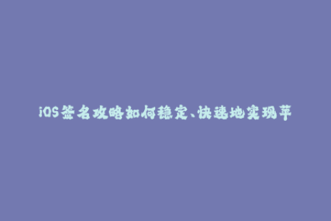 iOS签名攻略如何稳定、快速地实现苹果签名？