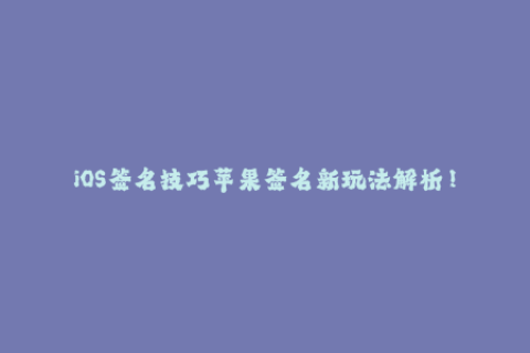 iOS签名技巧苹果签名新玩法解析！