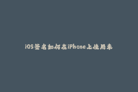 iOS签名如何在iPhone上使用未经许可的应用程序