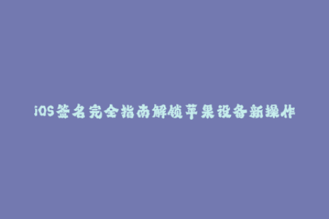 iOS签名完全指南解锁苹果设备新操作系统！