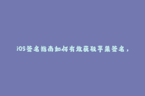 iOS签名指南如何有效获取苹果签名，保持应用长期稳定使用