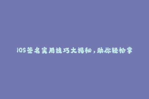 iOS签名实用技巧大揭秘，助你轻松掌握苹果签名！